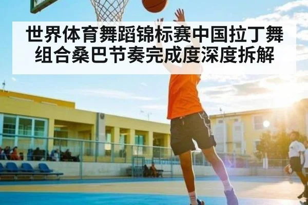 世界体育舞蹈锦标赛中国拉丁舞组合桑巴节奏完成度深度拆解