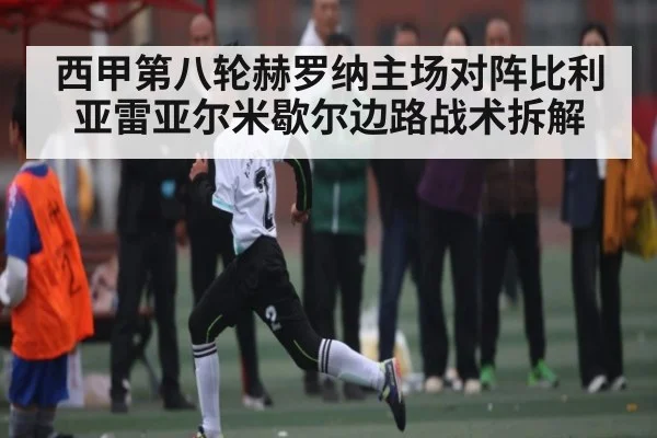 西甲第八轮赫罗纳主场对阵比利亚雷亚尔米歇尔边路战术拆解