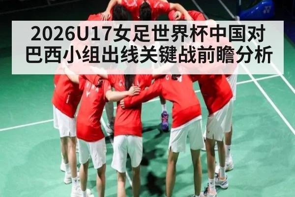 2026U17女足世界杯中国对巴西小组出线关键战前瞻分析